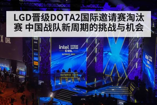 LGD晋级DOTA2国际邀请赛淘汰赛 中国战队新周期的挑战与机会
