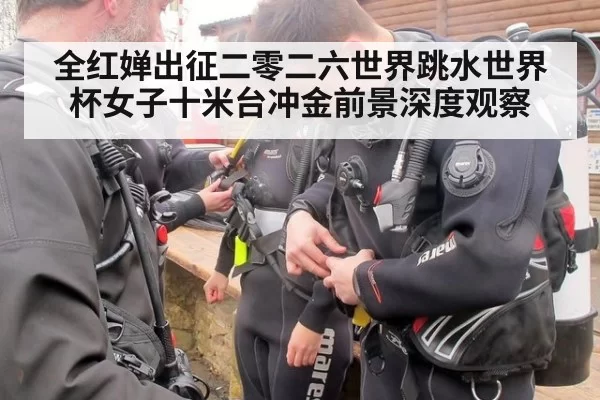 全红婵出征二零二六世界跳水世界杯女子十米台冲金前景深度观察
